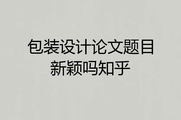 包装设计论文题目新颖吗知乎