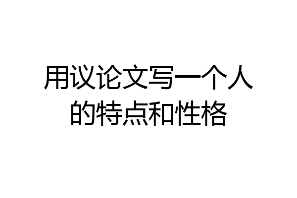 用议论文写一个人的特点和性格