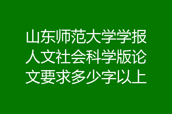 山东师范大学学报人文社会科学版论文要求多少字以上