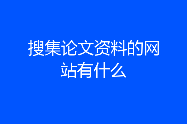 搜集论文资料的网站有什么