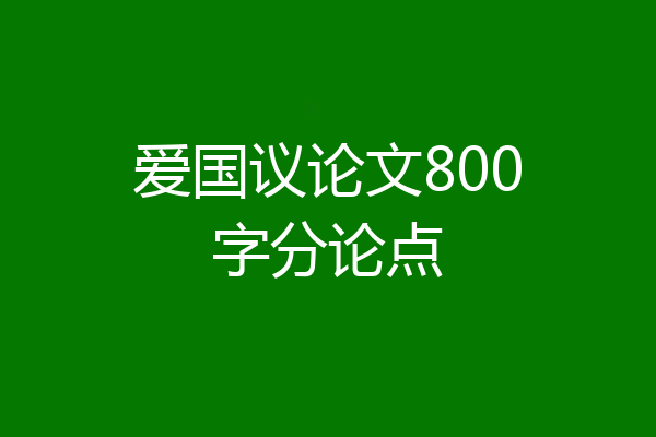 爱国议论文800字分论点