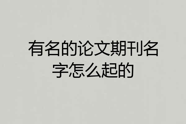 有名的论文期刊名字怎么起的