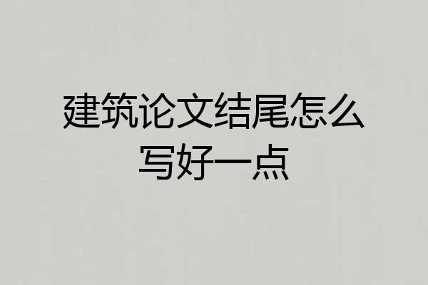 建筑论文结尾怎么写好一点