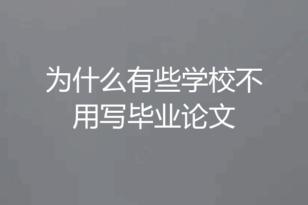 为什么有些学校不用写毕业论文