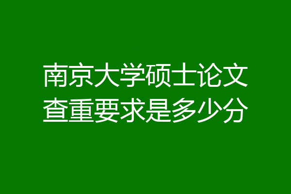 南京大学硕士论文查重要求是多少分