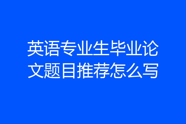 英语专业生毕业论文题目推荐怎么写