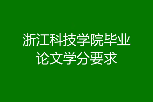 浙江科技学院毕业论文学分要求