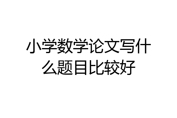 小学数学论文写什么题目比较好