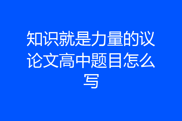 知识就是力量的议论文高中题目怎么写