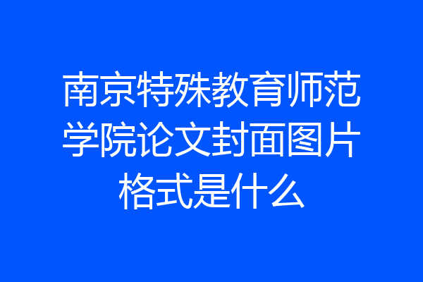 南京特殊教育师范学院论文封面图片格式是什么