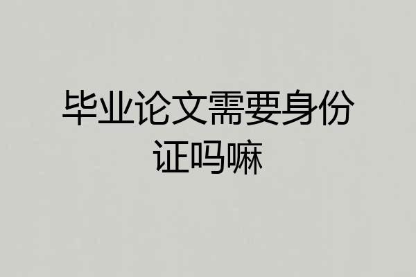 毕业论文需要身份证吗嘛