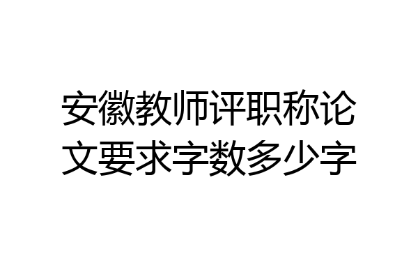 安徽教师评职称论文要求字数多少字