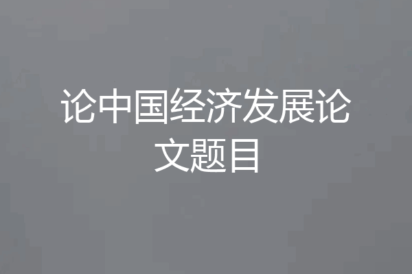 论中国经济发展论文题目