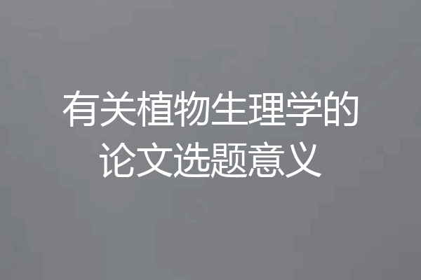 有关植物生理学的论文选题意义
