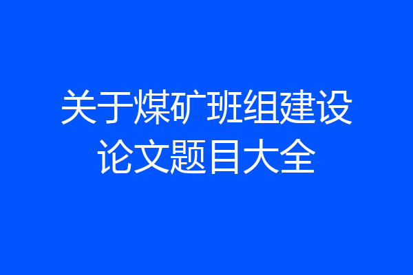 关于煤矿班组建设论文题目大全