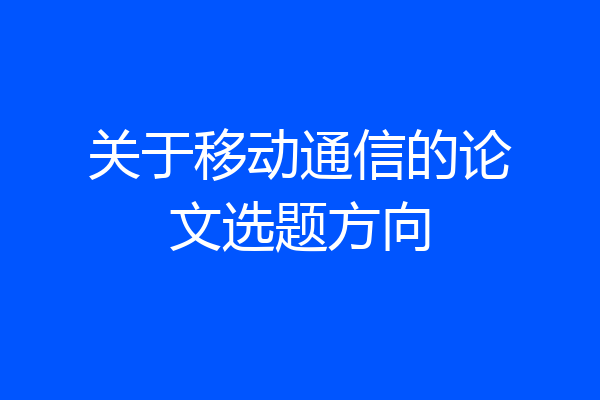 关于移动通信的论文选题方向
