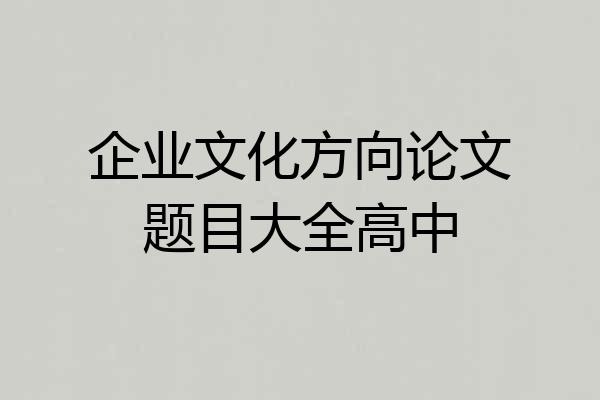 企业文化方向论文题目大全高中