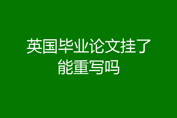 英国毕业论文挂了能重写吗