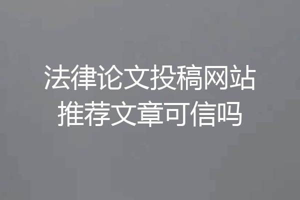 法律论文投稿网站推荐文章可信吗