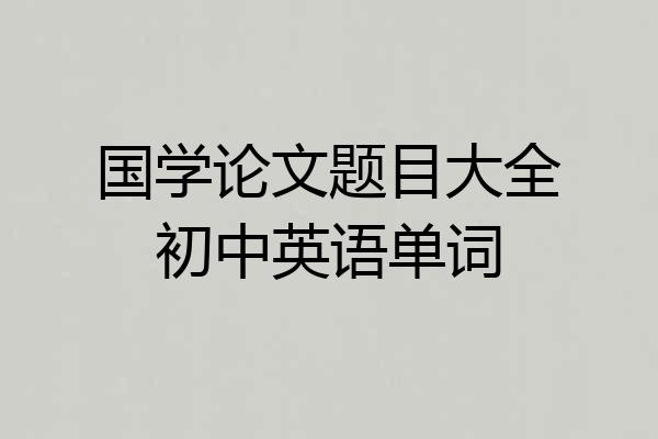 国学论文题目大全初中英语单词