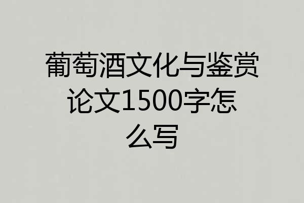 葡萄酒文化与鉴赏论文1500字怎么写