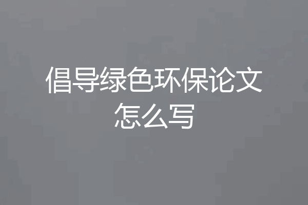 倡导绿色环保论文怎么写