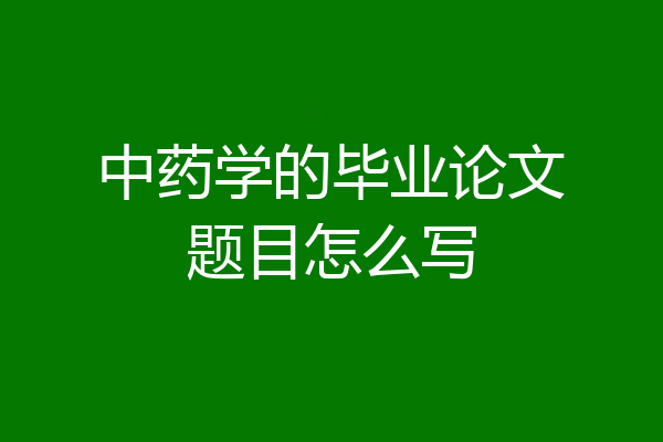 中药学的毕业论文题目怎么写