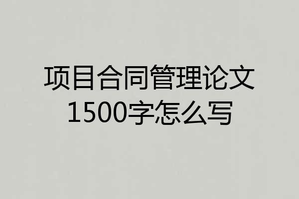 项目合同管理论文1500字怎么写