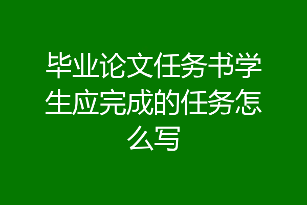 毕业论文任务书学生应完成的任务怎么写