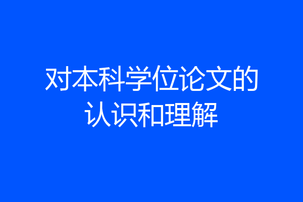 对本科学位论文的认识和理解
