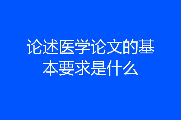 论述医学论文的基本要求是什么