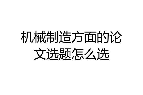 机械制造方面的论文选题怎么选