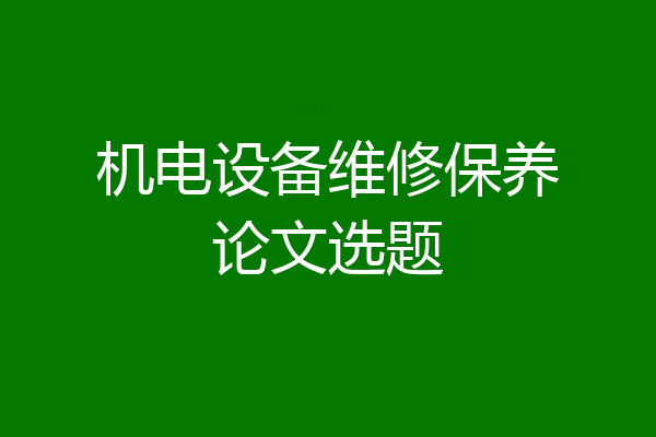 机电设备维修保养论文选题