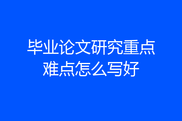 毕业论文研究重点难点怎么写好