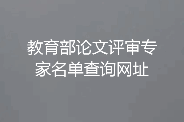教育部论文评审专家名单查询网址