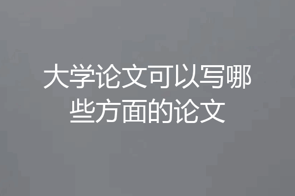大学论文可以写哪些方面的论文