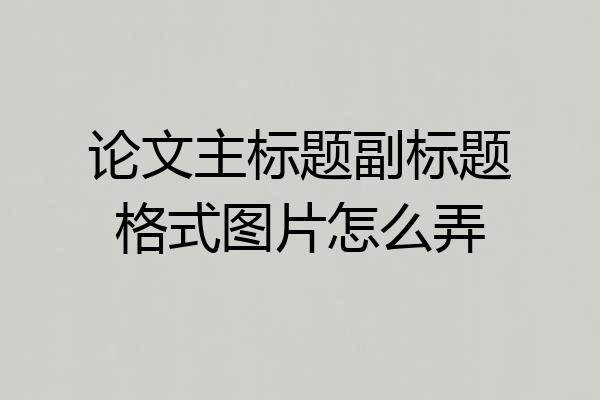 论文主标题副标题格式图片怎么弄