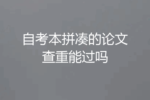 自考本拼凑的论文查重能过吗