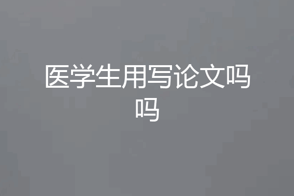 医学生用写论文吗吗