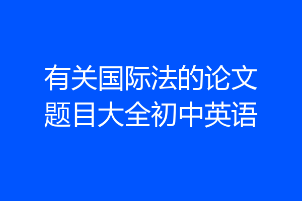 有关国际法的论文题目大全初中英语