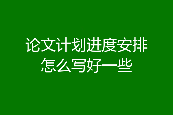 论文计划进度安排怎么写好一些