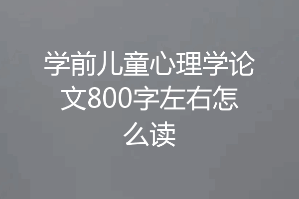 学前儿童心理学论文800字左右怎么读