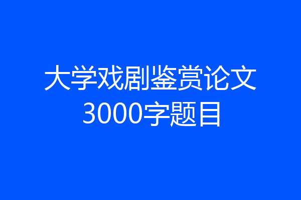 大学戏剧鉴赏论文3000字题目