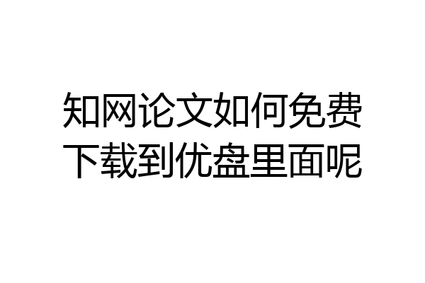 知网论文如何免费下载到优盘里面呢