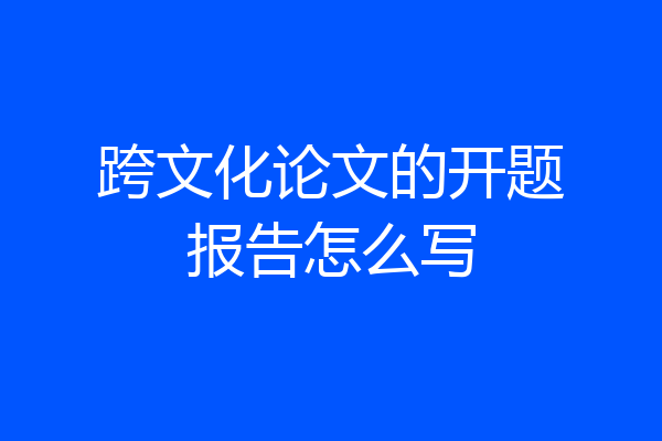 跨文化论文的开题报告怎么写