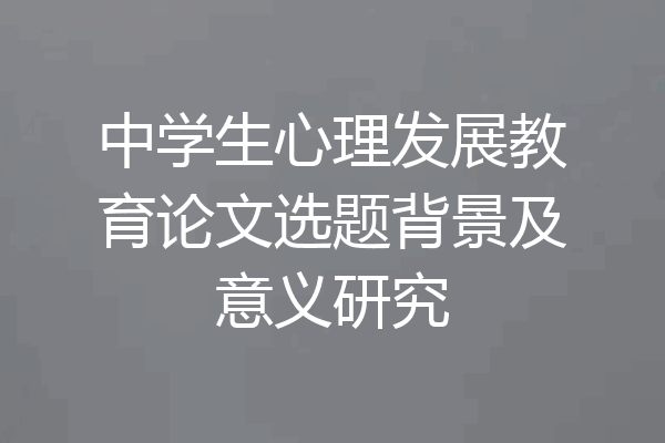 中学生心理发展教育论文选题背景及意义研究