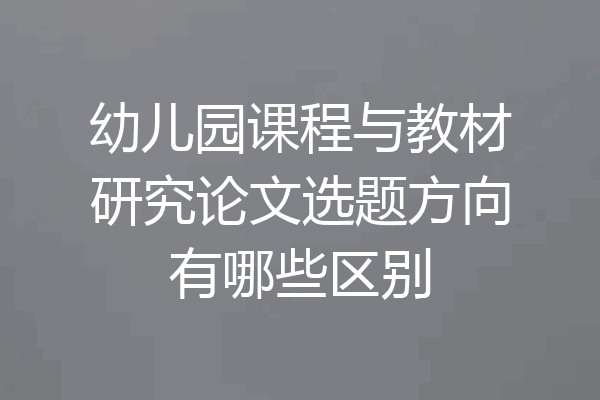 幼儿园课程与教材研究论文选题方向有哪些区别