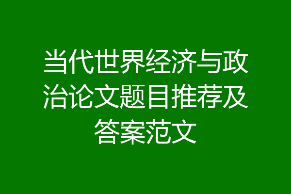 当代世界经济与政治论文题目推荐及答案范文