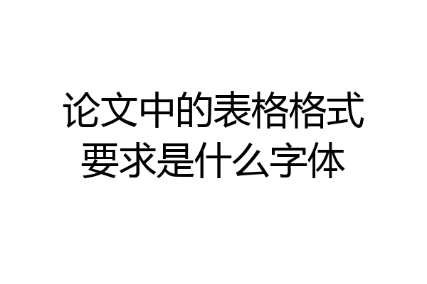 论文中的表格格式要求是什么字体