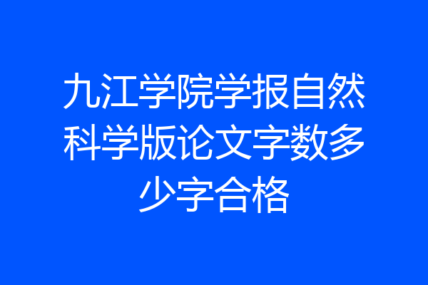 九江学院学报自然科学版论文字数多少字合格